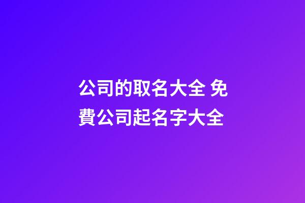 公司的取名大全 免費公司起名字大全